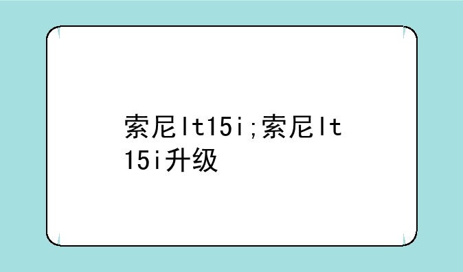索尼lt15i;索尼lt15i升级