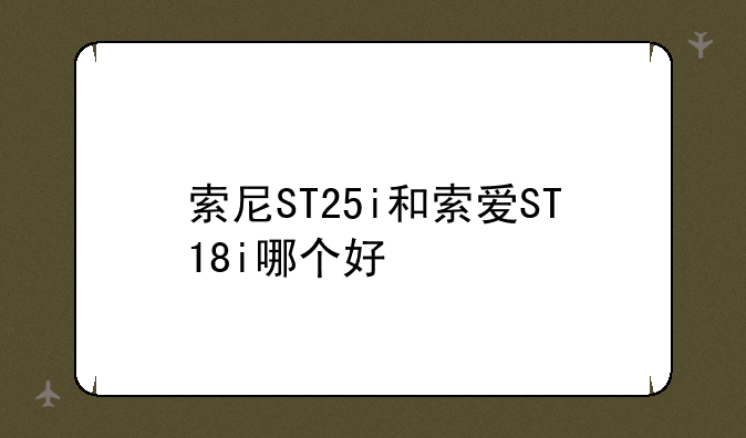 索尼ST25i和索爱ST18i哪个好
