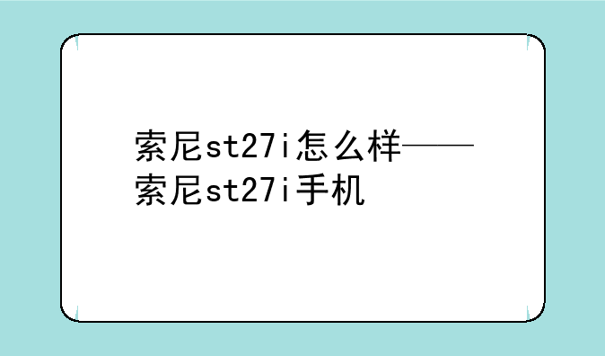 索尼st27i怎么样——索尼st27i手机