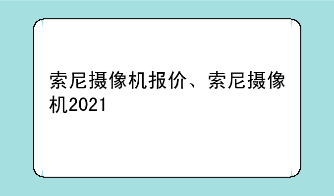 索尼摄像机报价、索尼摄像机2021