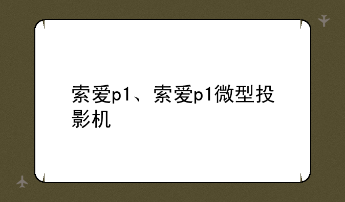 索爱p1、索爱p1微型投影机