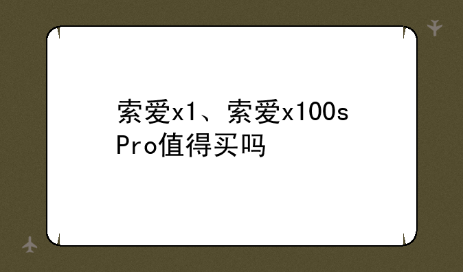 索爱x1、索爱x100sPro值得买吗