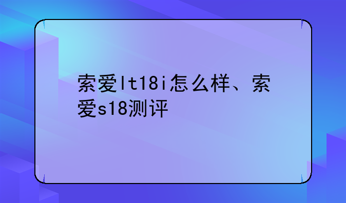 索爱lt18i怎么样、索爱s18测评