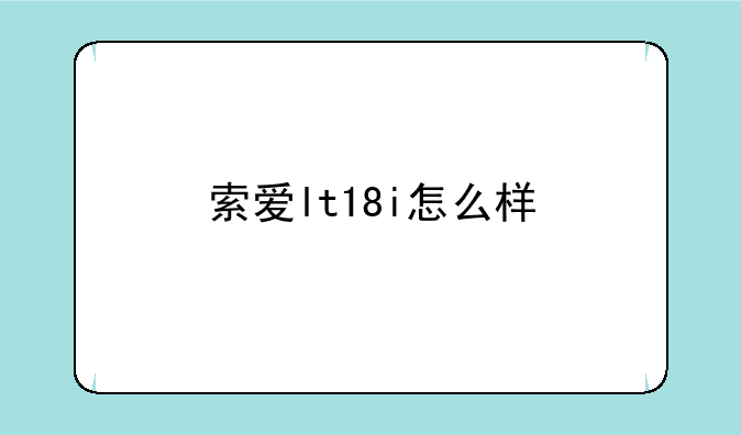 索爱lt18i怎么样