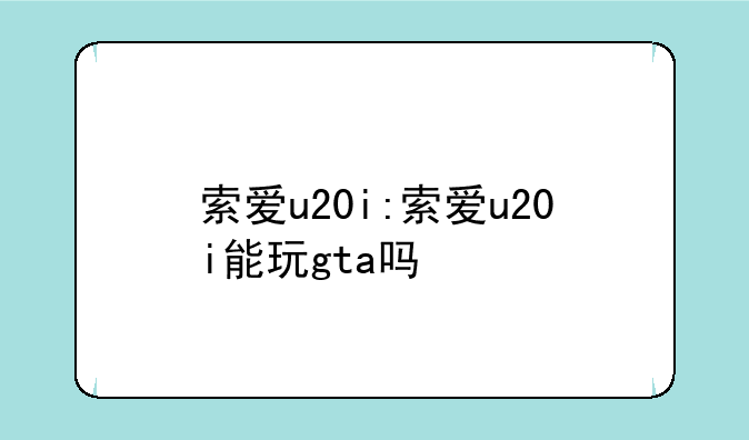 索爱u20i:索爱u20i能玩gta吗