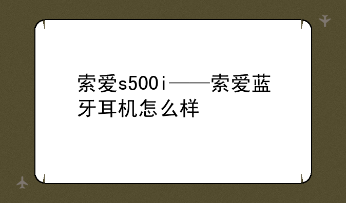 索爱s500i——索爱蓝牙耳机怎么样