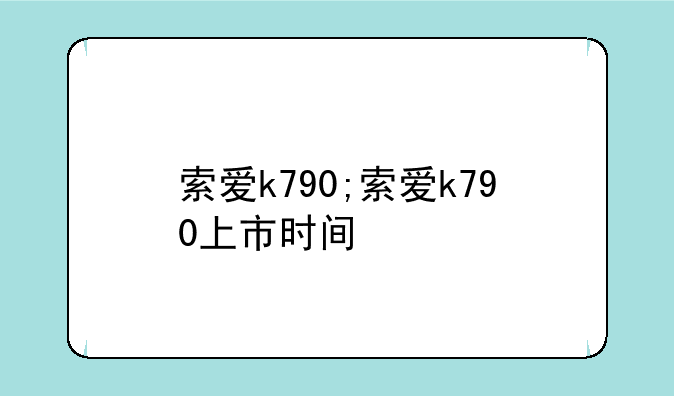 索爱k790;索爱k790上市时间