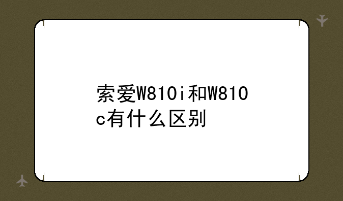 索爱W810i和W810c有什么区别