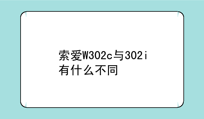 索爱W302c与302i有什么不同