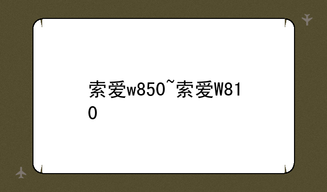 索爱w850~索爱W810
