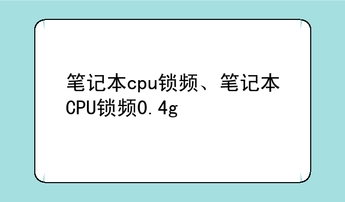笔记本cpu锁频、笔记本CPU锁频0.4g