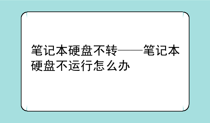 笔记本硬盘不转——笔记本硬盘不运行怎么办