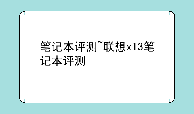 笔记本评测~联想x13笔记本评测