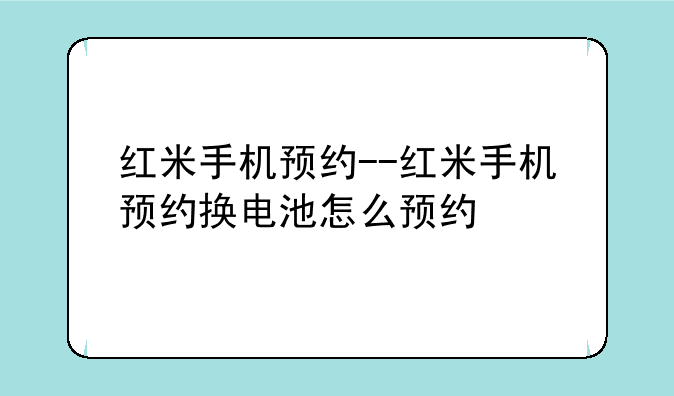 红米手机预约--红米手机预约换电池怎么预约