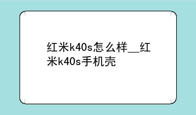 红米k40s怎么样__红米k40s手机壳