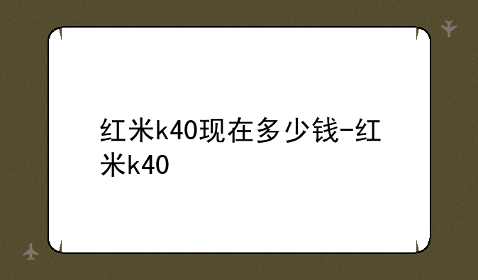 红米k40现在多少钱-红米k40
