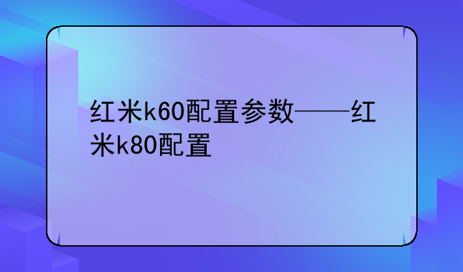 红米k60配置参数——红米k80配置