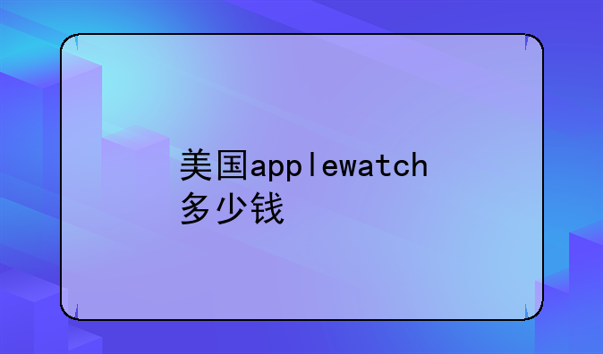 美国applewatch多少钱