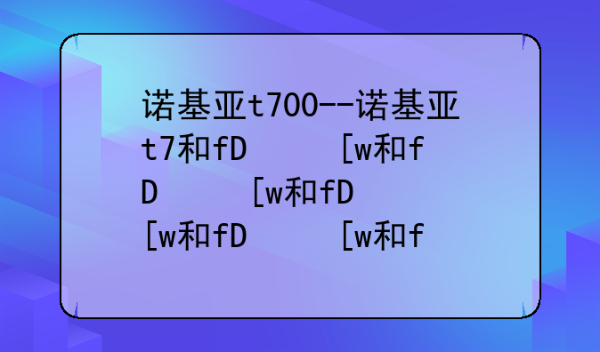 诺基亚t700--诺基亚t7和n8区别