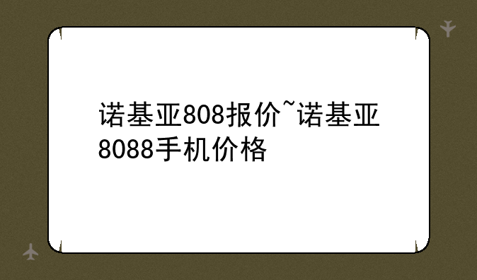 诺基亚808报价~诺基亚8088手机价格