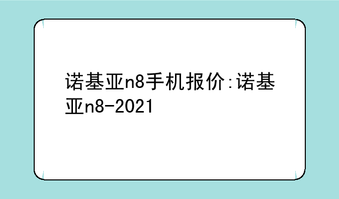 诺基亚n8手机报价:诺基亚n8-2021