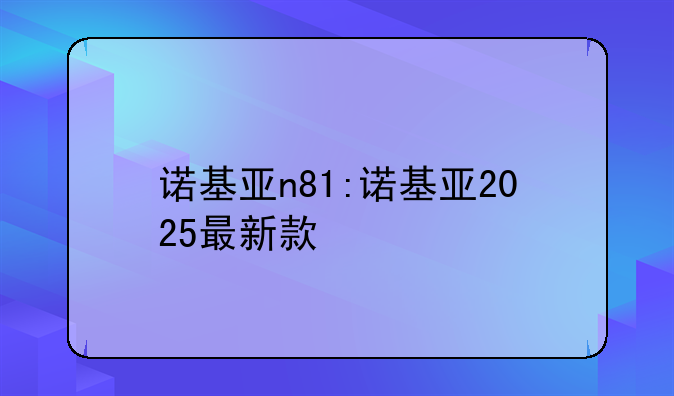 诺基亚n81:诺基亚2025最新款
