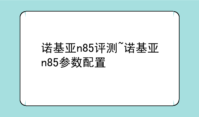 诺基亚n85评测~诺基亚n85参数配置