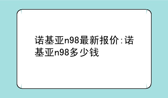 诺基亚n98最新报价:诺基亚n98多少钱