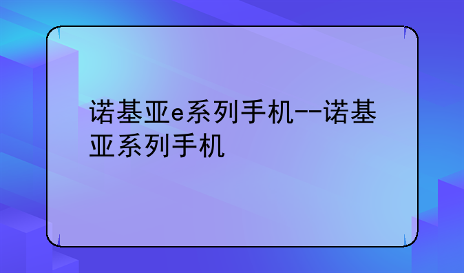 诺基亚e系列手机--诺基亚系列手机