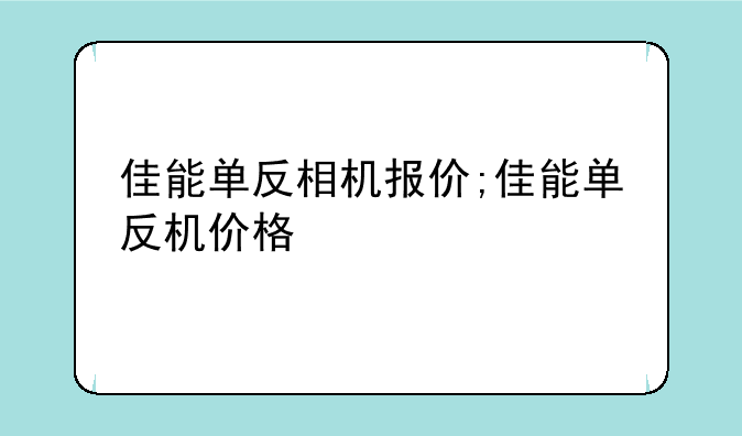 佳能单反相机报价;佳能单反机价格