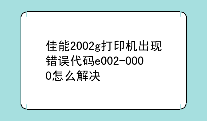 佳能2002g打印机出现错误代码e002-0000怎么解决