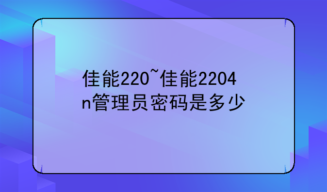 佳能220~佳能2204n管理员密码是多少