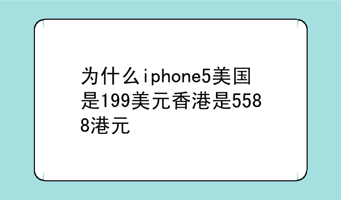 为什么iphone5美国是199美元香港是5588港元