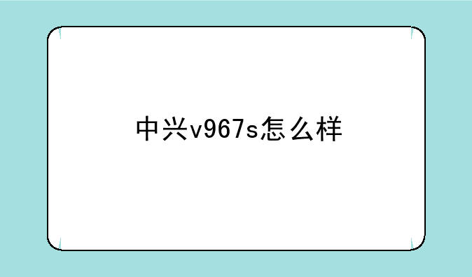 中兴v967s怎么样