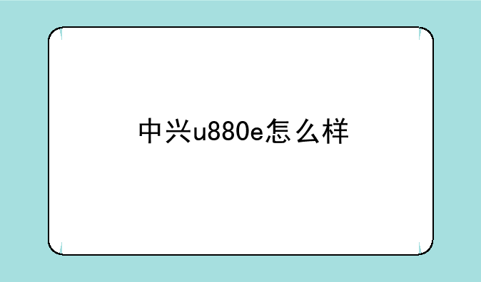 中兴u880e怎么样