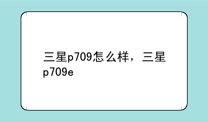 三星p709怎么样，三星p709e