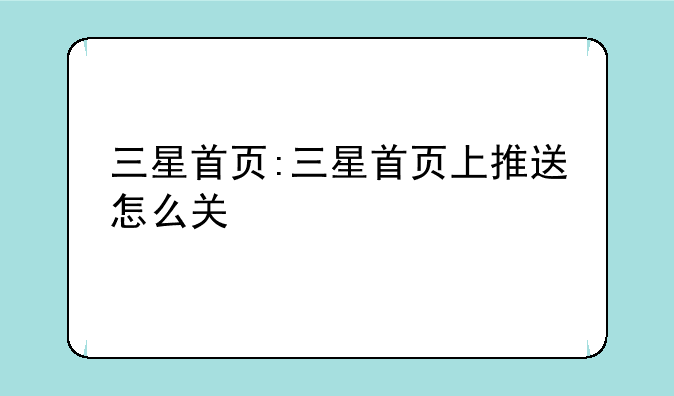三星首页:三星首页上推送怎么关