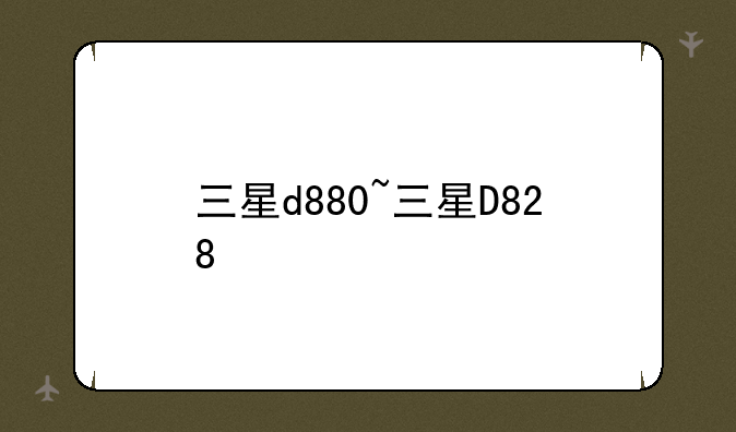 三星d880~三星D828