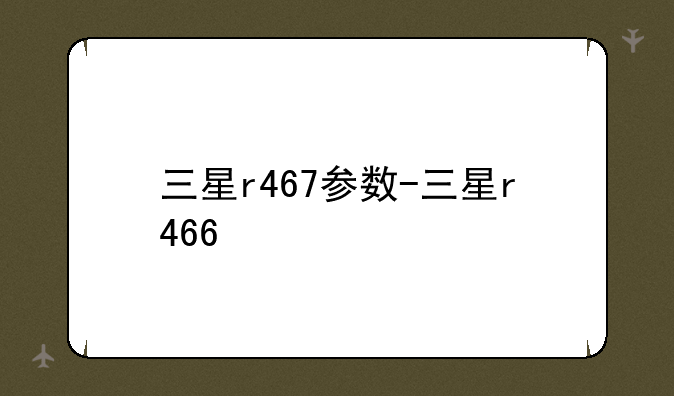 三星r467参数-三星r466