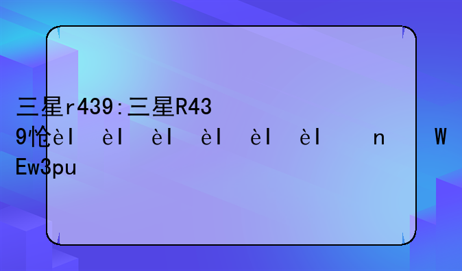 三星r439:三星R439怎么升级Cpu