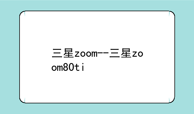 三星zoom--三星zoom80ti