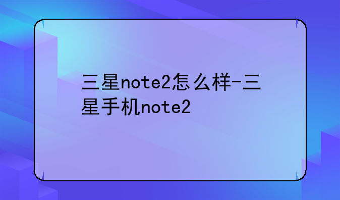三星note2怎么样-三星手机note2