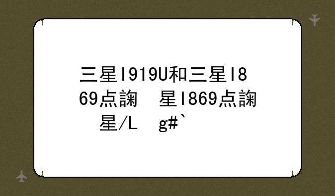三星I919U和三星I869点评对比