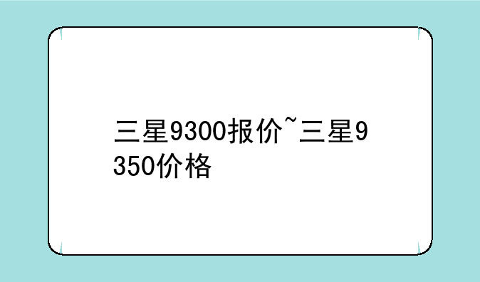 三星9300报价~三星9350价格