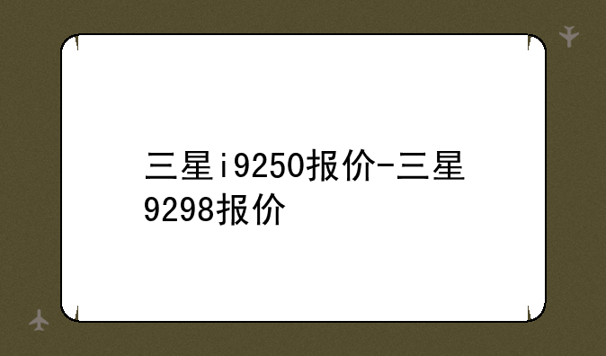 三星i9250报价-三星9298报价