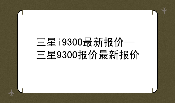 三星i9300最新报价—三星9300报价最新报价