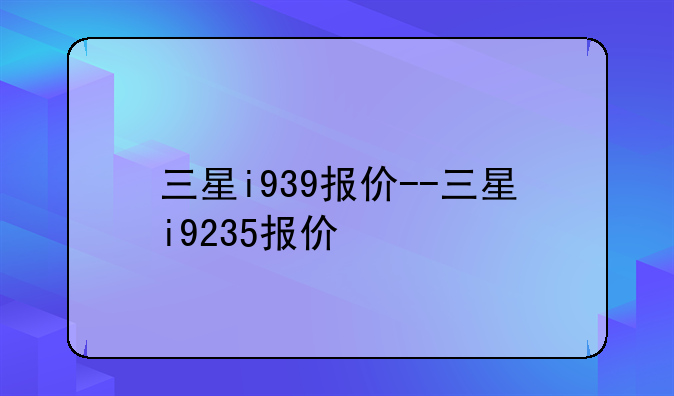 三星i939报价--三星i9235报价