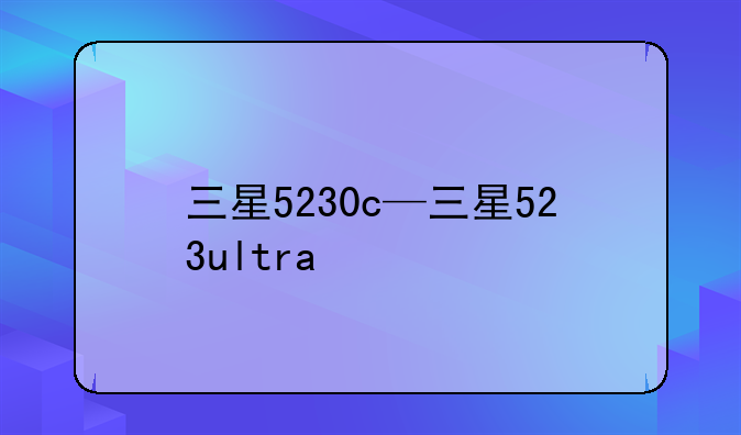 三星5230c—三星523ultra