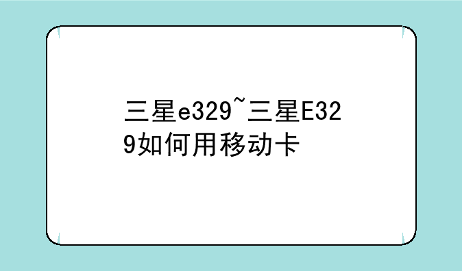三星e329~三星E329如何用移动卡