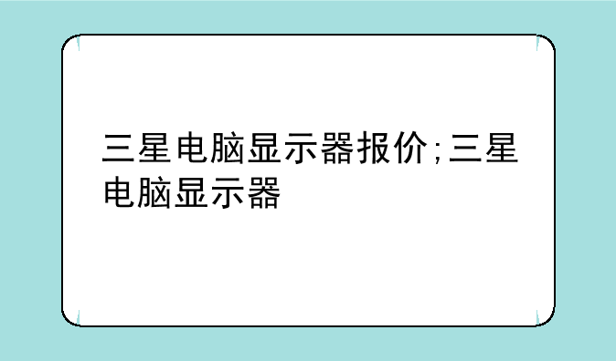 三星电脑显示器报价;三星电脑显示器